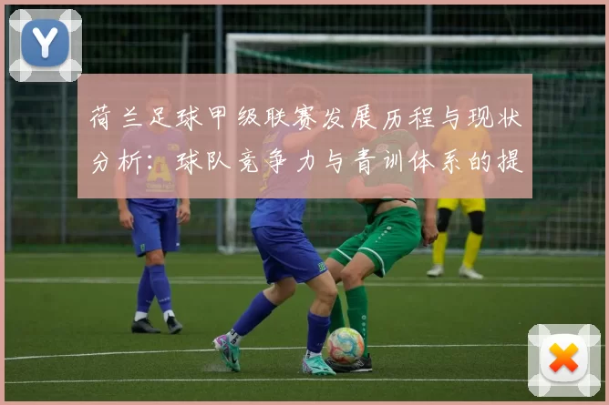 荷兰足球甲级联赛发展历程与现状分析：球队竞争力与青训体系的提升
