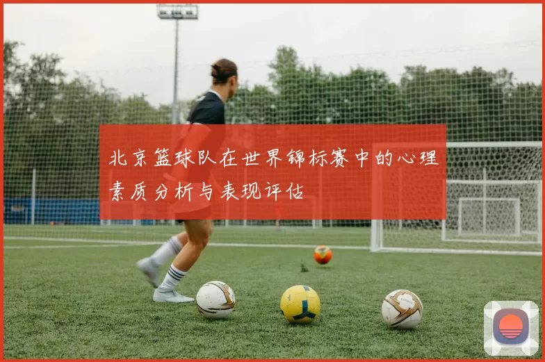 北京篮球队在世界锦标赛中的心理素质分析与表现评估
