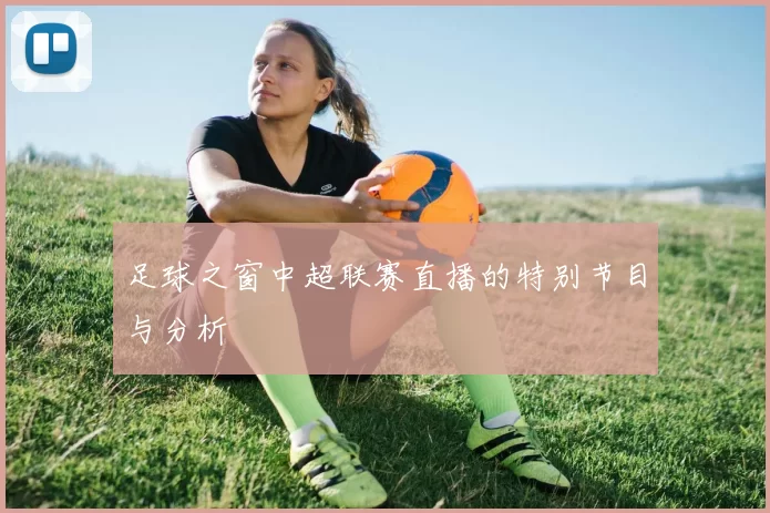 足球之窗中超联赛直播的特别节目与分析