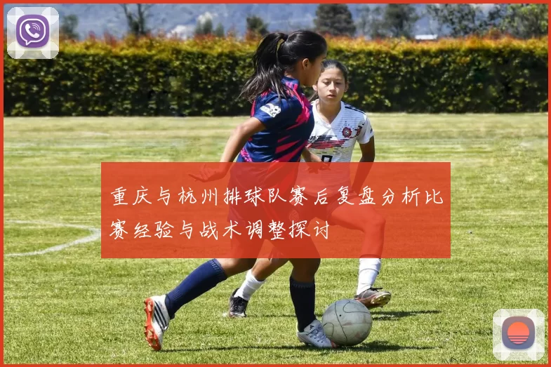 重庆与杭州排球队赛后复盘分析比赛经验与战术调整探讨