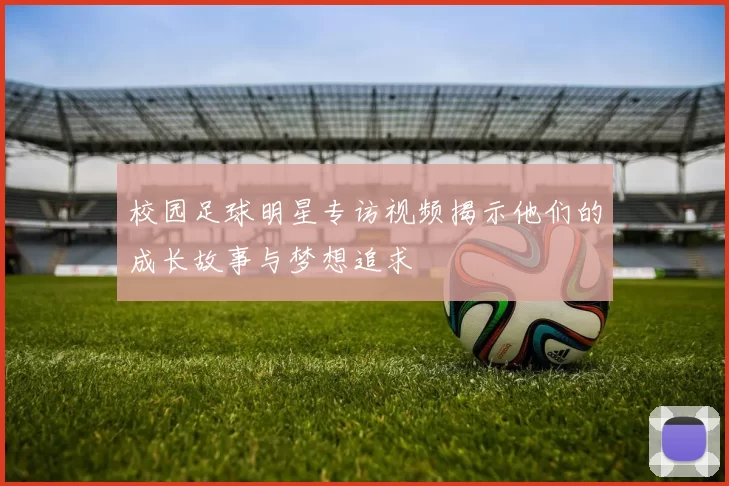 校园足球明星专访视频揭示他们的成长故事与梦想追求