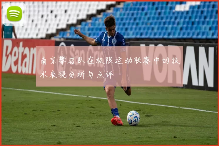 南京攀岩队在极限运动联赛中的技术表现分析与点评