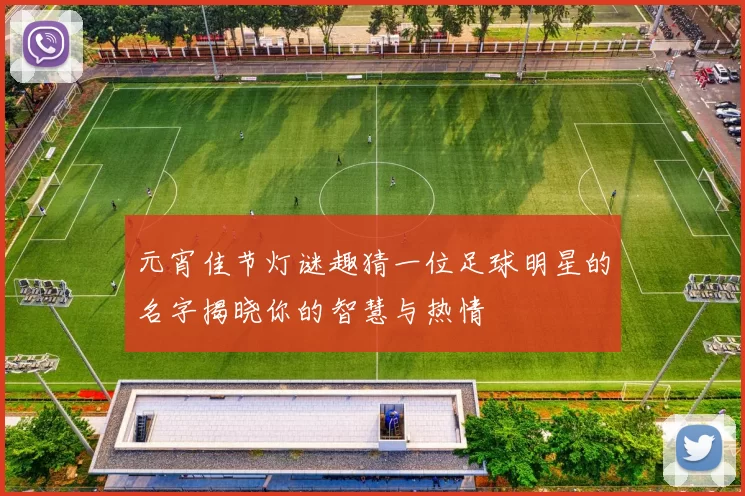 元宵佳节灯谜趣猜一位足球明星的名字揭晓你的智慧与热情