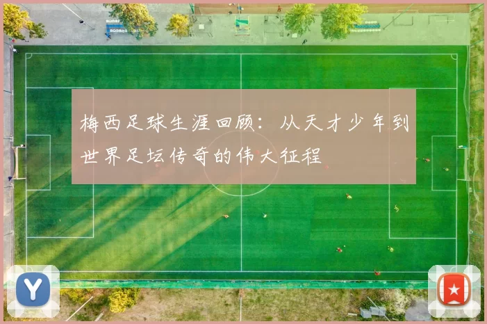 梅西足球生涯回顾：从天才少年到世界足坛传奇的伟大征程