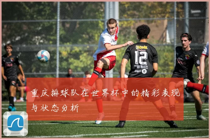 重庆排球队在世界杯中的精彩表现与状态分析