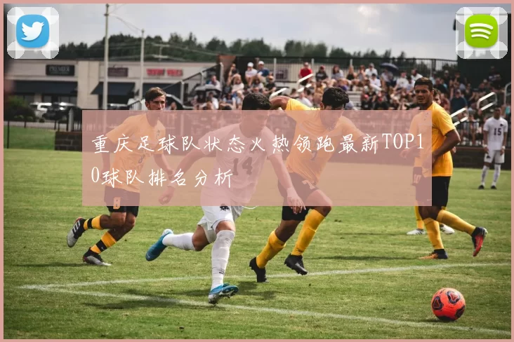 重庆足球队状态火热领跑最新TOP10球队排名分析