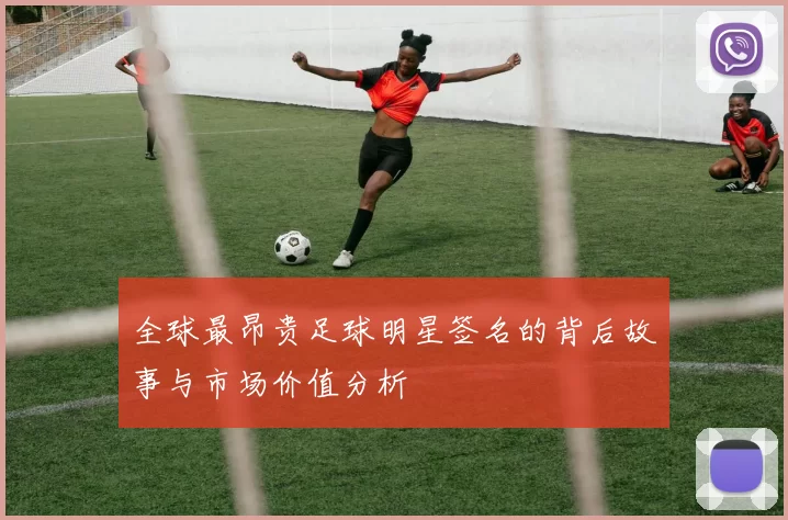 全球最昂贵足球明星签名的背后故事与市场价值分析