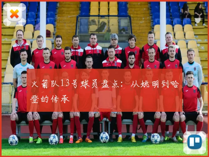 火箭队13号球员盘点：从姚明到哈登的传承