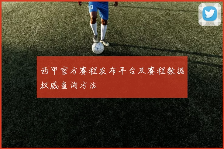 西甲官方赛程发布平台及赛程数据权威查询方法