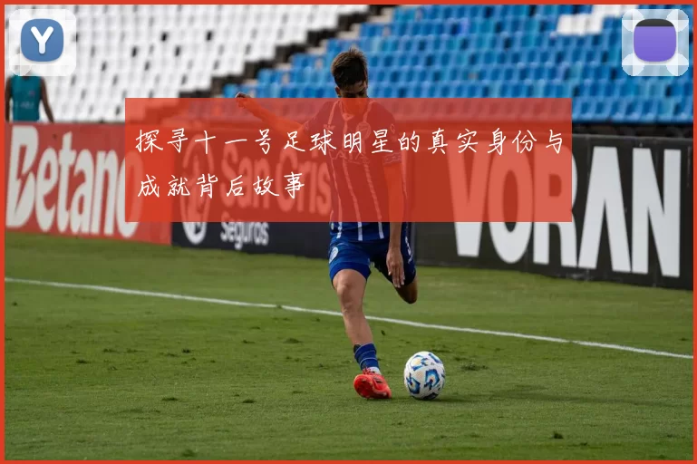 探寻十一号足球明星的真实身份与成就背后故事