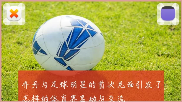 乔丹与足球明星的首次见面引发了怎样的体育界轰动与交流