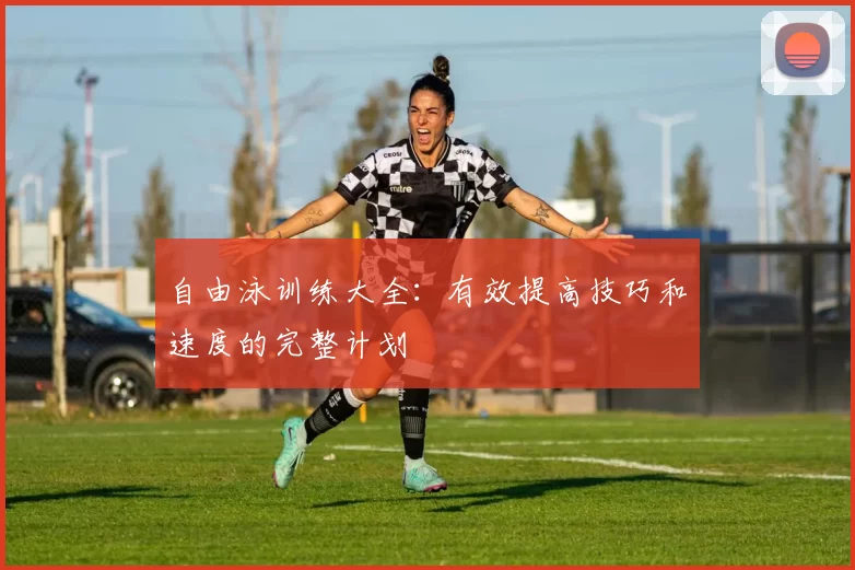 自由泳训练大全：有效提高技巧和速度的完整计划