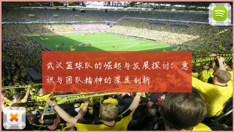 武汉篮球队的崛起与发展探讨：意识与团队精神的深度剖析