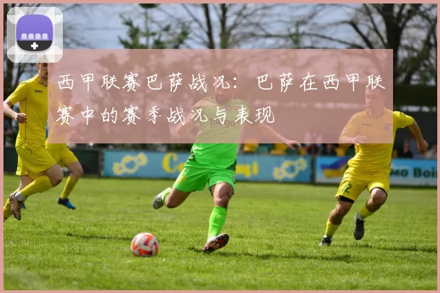 西甲联赛巴萨战况：巴萨在西甲联赛中的赛季战况与表现