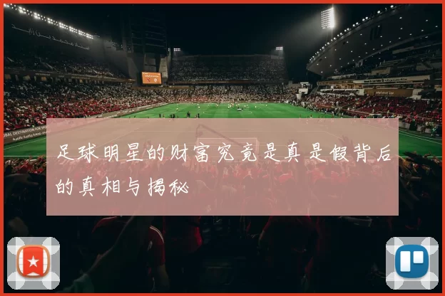 足球明星的财富究竟是真是假背后的真相与揭秘